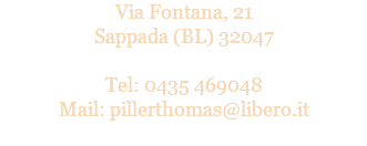 Via Fontana, 21
Sappada (BL) 32047 Tel: 0435 469048
Mail: pillerthomas@libero.it
