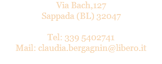 Via Bach,127
Sappada (BL) 32047 Tel: 339 5402741
Mail: claudia.bergagnin@libero.it
