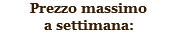 Prezzo massimo
a settimana: 